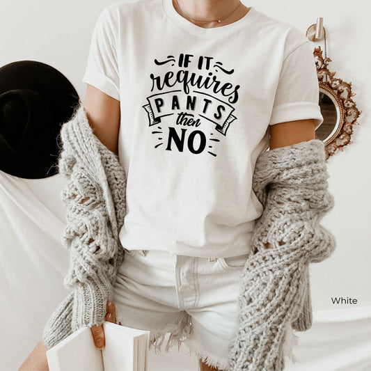 If It Requires Pants Then No Shirt, Funny T-Shirt, Sarcastic Tee, Mom Life T-Shirt, Funny Pants Shirt, No Pants Shirt, C5796