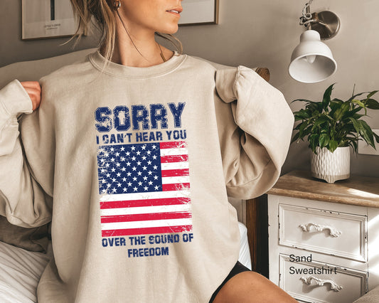 Patriotic Sweatshirt, Sorry I Can't Hear You Over The Sound Of My Freedom, Independence Hoodie, American Flag Shirt, Patriot Shirt, C6611