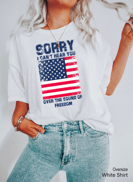 Patriotic Shirt, Sorry I Can't Hear You Over The Sound Of My Freedom, Independence T-Shirt, American Flag Shirt, Patriot Shirt, C6611