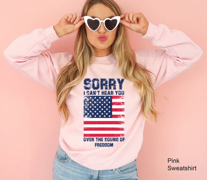 Patriotic Sweatshirt, Sorry I Can't Hear You Over The Sound Of My Freedom, Independence Hoodie, American Flag Shirt, Patriot Shirt, C6611