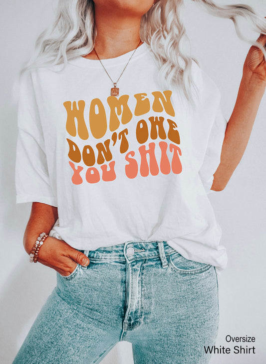 Women Don't Owe You Shit Shirt,Feminist Shirt,Feminism,Womens Right Shirt,Women Empowerment Shirt,Pro Choice Shirt,Trendy Feminist GiftC6626