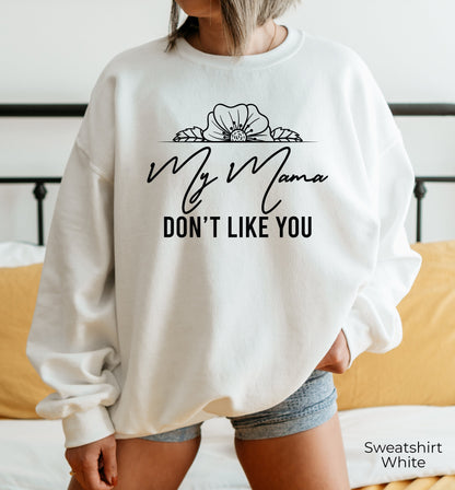 My Mama Don't Like You Sweatshirt, Gift For Her, Funny Hoodie, Humor Shirt, Gift For Him, Sarcastic Gift, C6718