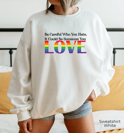 Be Careful Who You Hate It Could Be Someone You Love Sweatshirt, Pride Rainbow Hoodie, Equality Pride Sweatshirt, LGBT Pride Hoodie, C7005