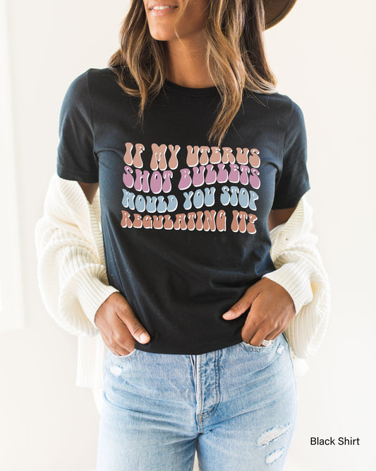 If My Uterus Shot Bullets Would You Stop Regulating It,Trendy Feminist Tees,My Body My Choice Tee,Pro Choice Shirt,Womens Rights Shirt,C7116